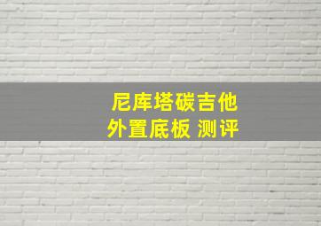 尼库塔碳吉他外置底板 测评